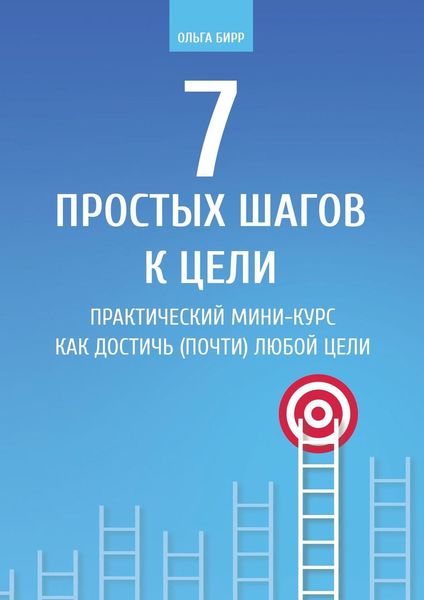 7 простых шагов к цели. Практический мини-курс «Как достичь (почти) любой цели»