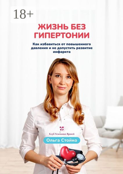 Жизнь без гипертонии. Как избавиться от повышенного давления и не допустить развитие инфаркта