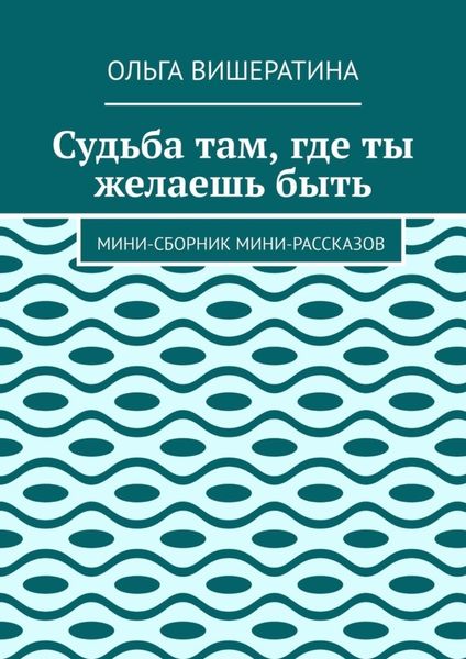 Судьба там, где ты желаешь быть. Мини-сборник мини-рассказов