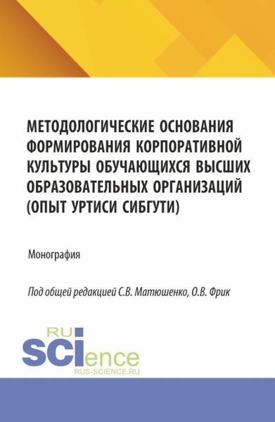Методологические основания формирования корпоративной культуры обучающихся высших образовательных организаций (опыт УрТИСИ СибГУТИ). (Аспирантура, Бакалавриат, Магистратура). Монография.