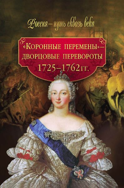 «Коронные перемены» – дворцовые перевороты. 1725–1762 гг.
