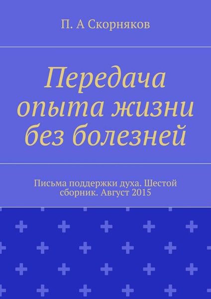 Передача опыта жизни без болезней. Письма поддержки духа. Шестой сборник. Август 2015