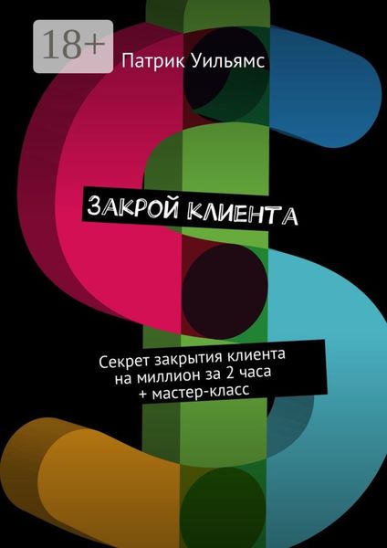 Закрой клиента. Секрет закрытия клиента на миллион за 2 часа + мастер-класс