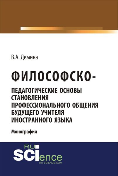 Философско-педагогически основы становления профессионального общения будущего учителя иностранного языка. (Аспирантура, Бакалавриат, Магистратура). Монография.
