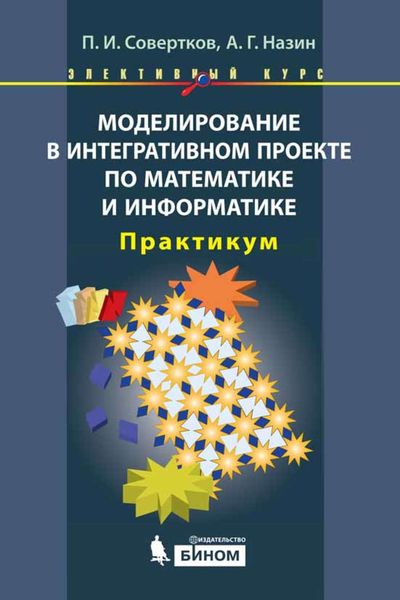 Моделирование в интегративном проекте по математике и информатике. Практикум
