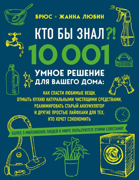 Кто бы знал?! 10 001 умное решение для вашего дома. Как спасти любимые вещи, отмыть кухню натуральными чистящими средствами, реанимировать старый аккумулятор и другие простые лайфхаки для тех, кто хочет сэкономить