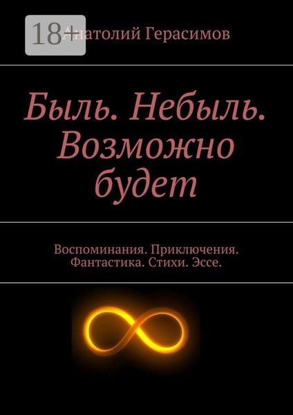 Быль. Небыль. Возможно будет. Воспоминания. Приключения. Фантастика. Стихи. Эссе.