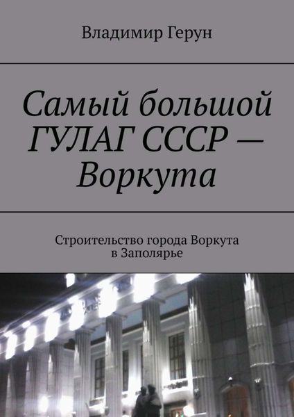 Самый большой ГУЛАГ СССР – Воркута. Строительство города Воркута в Заполярье