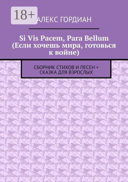 Si Vis Pacem, Para Bellum (Если хочешь мира, готовься к войне). Сборник стихов и песен + сказка для взрослых