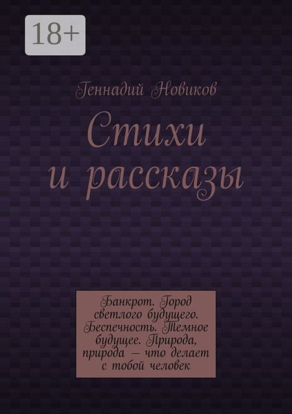 Стихи и рассказы. Банкрот. Город светлого будущего. Беспечность. Темное будущее. Природа, природа – что делает с тобой человек