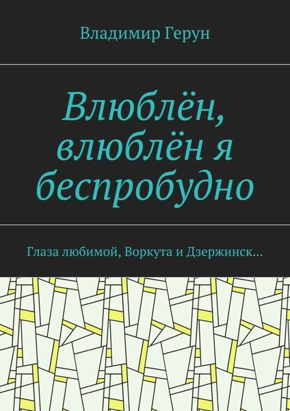 Влюблён, влюблён я беспробудно. Глаза любимой, Воркута и Дзержинск…