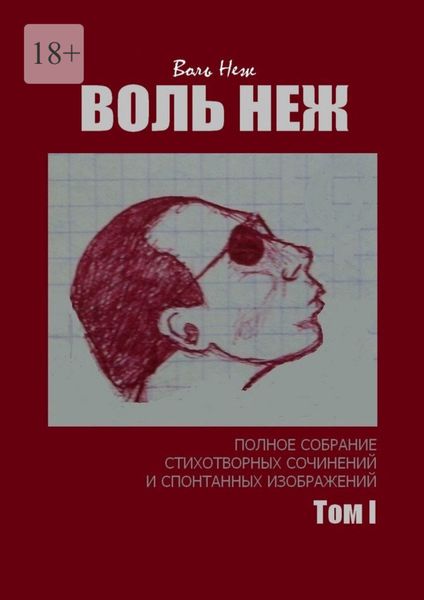 Воль Неж. Полное собрание стихотворных сочинений и спонтанных изображений. Том I