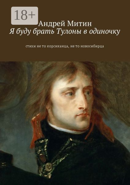 Я буду брать Тулоны в одиночку. Стихи не то корсиканца, не то новосибирца