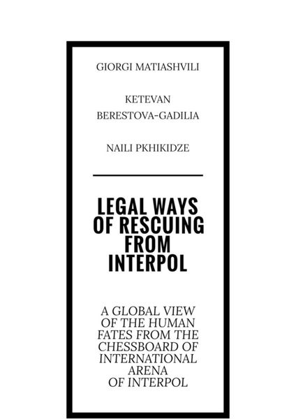 Legal ways of rescuing from Interpol. A global view of the human fates from the chessboard of international arena of Interpol