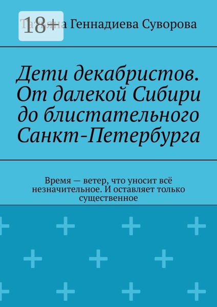 Дети декабристов. От далекой Сибири до блистательного Санкт-Петербурга. Время – ветер, что уносит всё незначительное. И оставляет только существенное