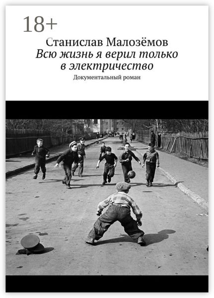 Всю жизнь я верил только в электричество. Документальный роман