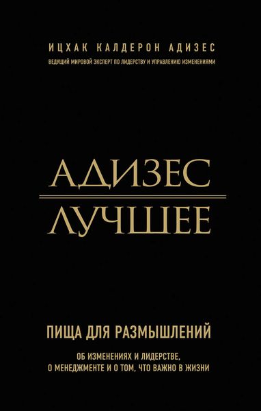 Адизес. Лучшее. Пища для размышлений. Об изменениях и лидерстве, о менеджменте и о том, что важно в жизни