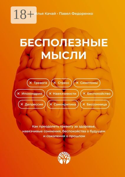Бесполезные мысли. Как преодолеть тревогу за здоровье, навязчивые сомнения, беспокойства о будущем и сожаления о прошлом