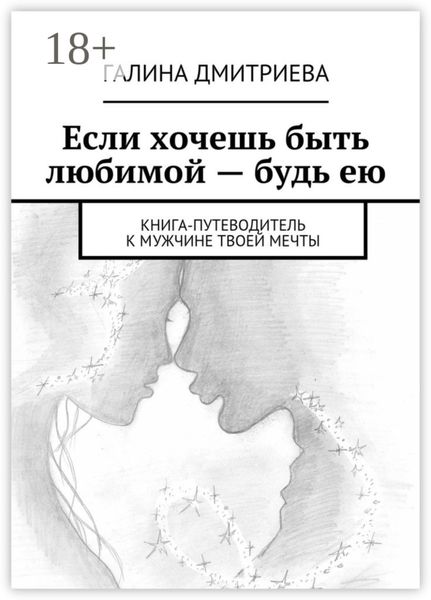 Если хочешь быть любимой – будь ею. Книга-путеводитель к мужчине твоей мечты