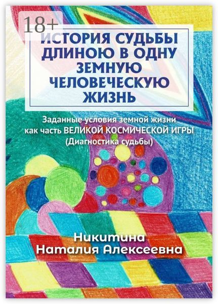 История судьбы длиною в одну земную человеческую жизнь. Или заданные условия земной жизни как часть ВЕЛИКОЙ КОСМИЧЕСКОЙ ИГРЫ (Диагностика судьбы)