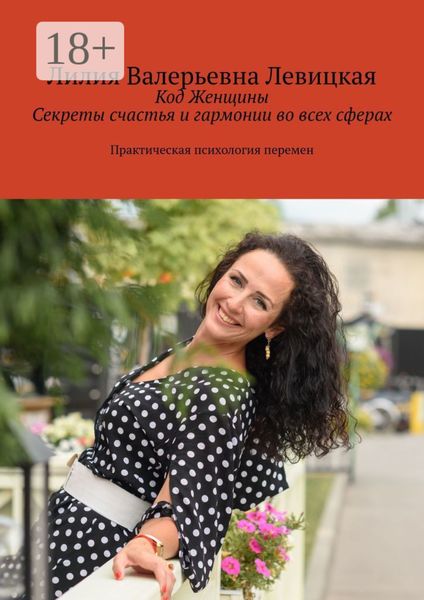 Код Женщины. Секреты счастья и гармонии во всех сферах. Практическая психология перемен