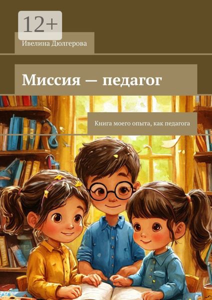 Миссия – педагог. Книга моего опыта, как педагога