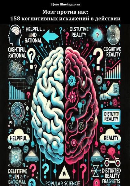 Мозг против нас: 158 когнитивных искажений в действии