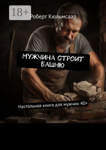 Мужчина строит башню. Настольная книга для мужчин 40+
