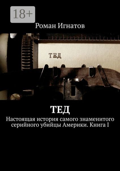 Тед. Настоящая история самого знаменитого серийного убийцы Америки. Книга I