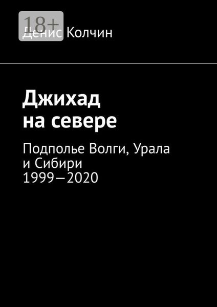 Джихад на севере. Подполье Волги, Урала и Сибири 1999—2020
