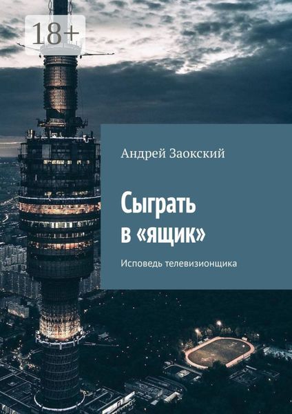 Сыграть в «ящик». Исповедь телевизионщика