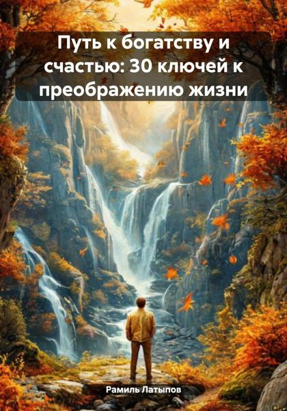 Путь к богатству и счастью: 30 ключей к преображению жизни