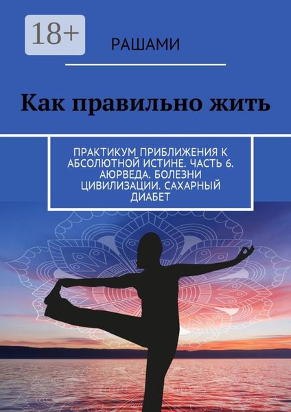 Как правильно жить. Практикум приближения к абсолютной истине. Часть 6. Аюрведа. Болезни цивилизации. Сахарный диабет