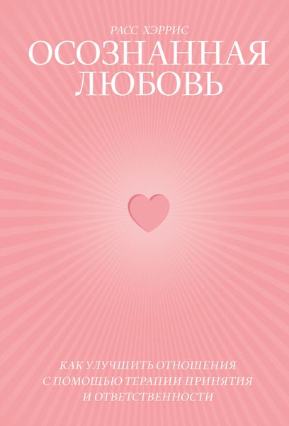 Осознанная любовь. Как улучшить отношения с помощью терапии принятия и ответственности