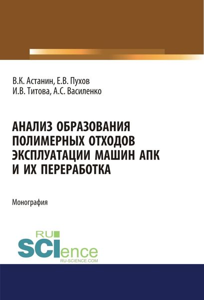 Анализ образования полимерных отходов эксплуатации машин АПК и их переработка. (Аспирантура, Бакалавриат, Магистратура, Специалитет). Монография.