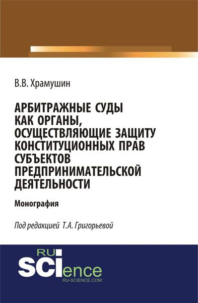 Арбитражные суды как органы, осуществляющие защиту конституционных прав субъектов предпринимательской деятельности. (Бакалавриат, Магистратура). Монография.