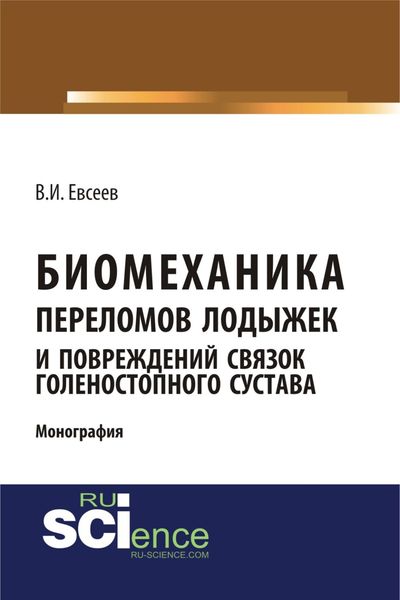 Биомеханика переломов лодыжек и повреждений связок голеностопного сустава. (Аспирантура, Бакалавриат, Магистратура, Ординатура, Специалитет). Монография.
