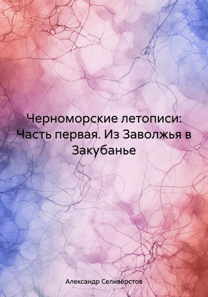 Черноморские летописи: Часть первая. Из Заволжья в Закубанье