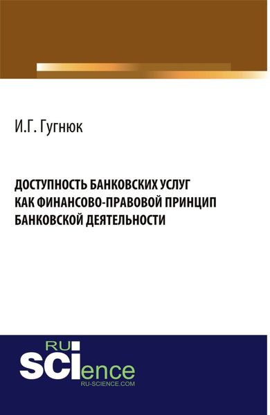 Доступность банковских услуг как финансово-правовой принцип банковской деятельности. (Аспирантура, Бакалавриат, Магистратура). Монография.