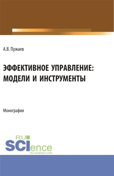Эффективное управление: модели и инструменты. (Аспирантура, Бакалавриат, Магистратура). Монография.