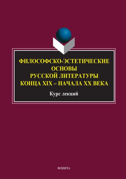 Философско-эстетические основы русской литературы конца XIX – начала XX века. Курс лекций