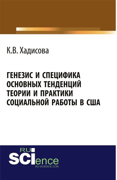 Генезис и специфика основных тенденций теории и практики социальной работы в США. (Аспирантура, Бакалавриат, Магистратура). Монография.