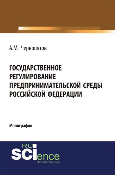Государственное регулирование предпринимательской среды Российской Федерации. (Аспирантура, Бакалавриат). Монография.