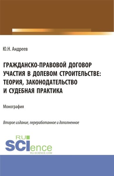 Гражданско-правовой договор участия в долевом строи-тельстве: теория, законодательство и судебная практика. (Бакалавриат, Магистратура). Монография.
