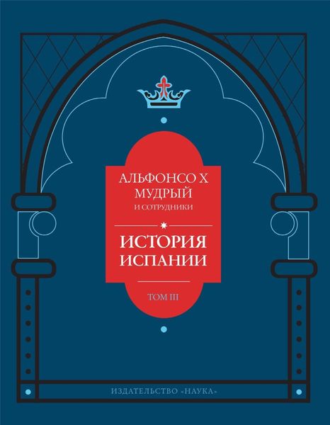История Испании, которую составил благороднейший король дон Альфонсо, сын благородного короля дона Фернандо и королевы доньи Беатрис. Том 3