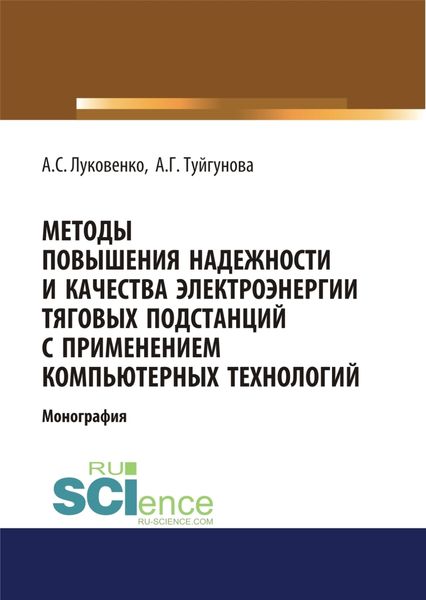 Методы повышения надежности и качества электроэнергии тяговых подстанций с применением компьютерных технологий. (Аспирантура, Бакалавриат, Магистратура). Монография.
