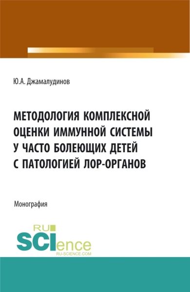 Методология комплексной оценки иммунной системы у часто болеющих детей с патологией ЛОР- органов. (Аспирантура, Бакалавриат, Магистратура). Монография.