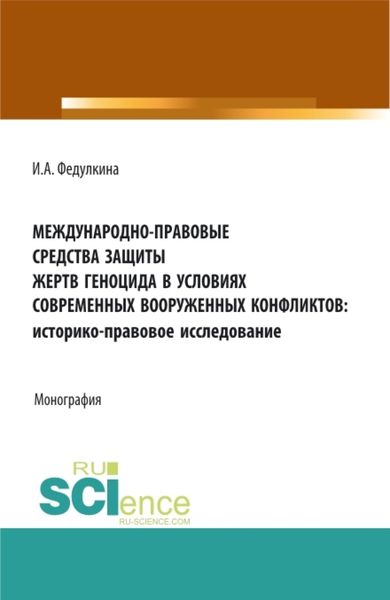 Международно-правовые средства защиты жертв геноцида в условиях современных вооруженных конфликтов: историко-правовое исследование. (Аспирантура, Бакалавриат, Магистратура). Монография.