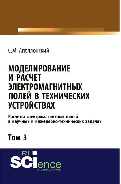 Моделирование и расчёт электромагнитных полей в технических устройствах. Т. III. Расчёты электромагнитных полей в научных и инженерно-технических задачах. (Аспирантура, Бакалавриат, Магистратура). Монография.