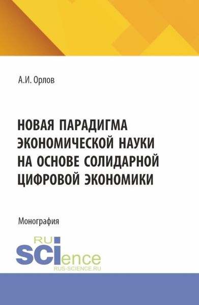 Новая парадигма экономической науки на основе солидарной цифровой экономики. (Аспирантура, Бакалавриат, Магистратура). Монография.